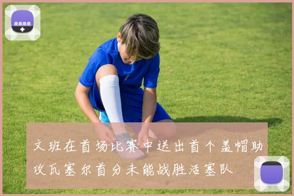 文班在首场比赛中送出首个盖帽助攻瓦塞尔首分未能战胜活塞队