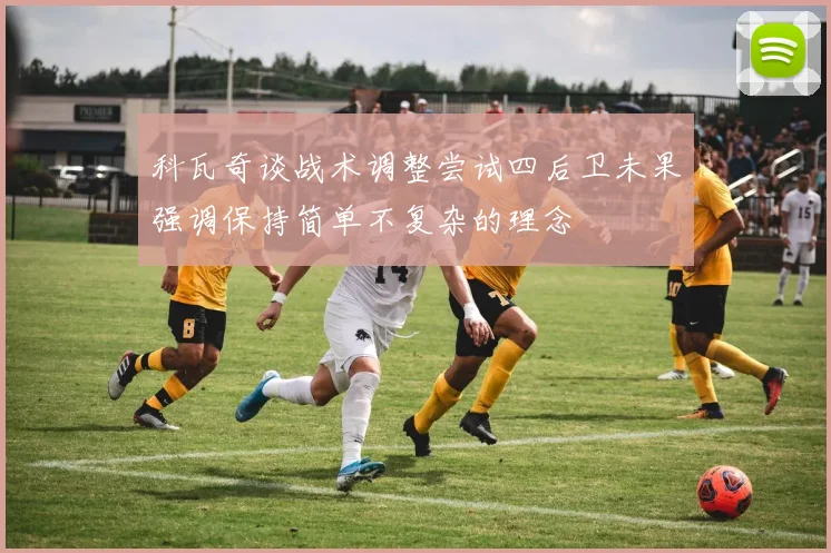 科瓦奇谈战术调整尝试四后卫未果强调保持简单不复杂的理念