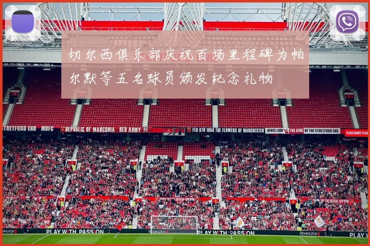切尔西俱乐部庆祝百场里程碑为帕尔默等五名球员颁发纪念礼物