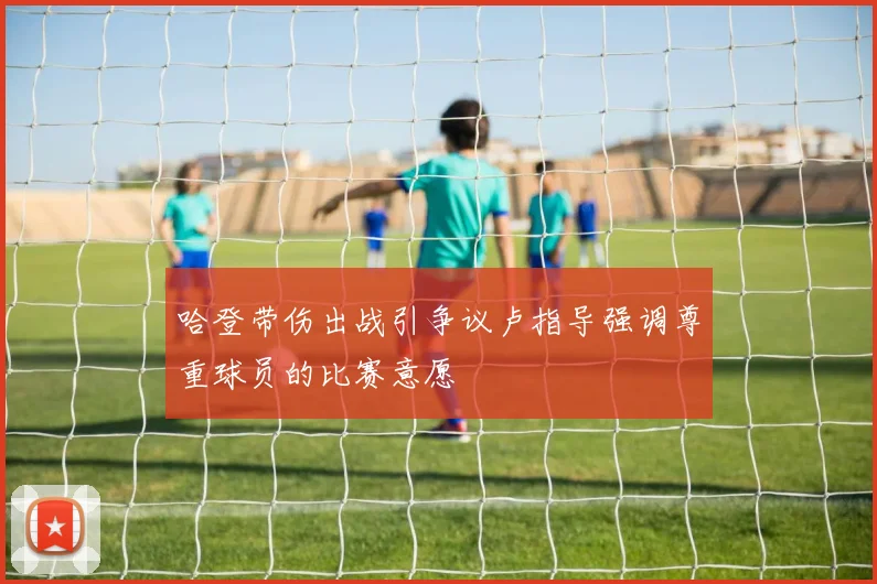 哈登带伤出战引争议卢指导强调尊重球员的比赛意愿