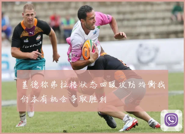 基德称弗拉格状态回暖攻防均衡我们本有机会争取胜利