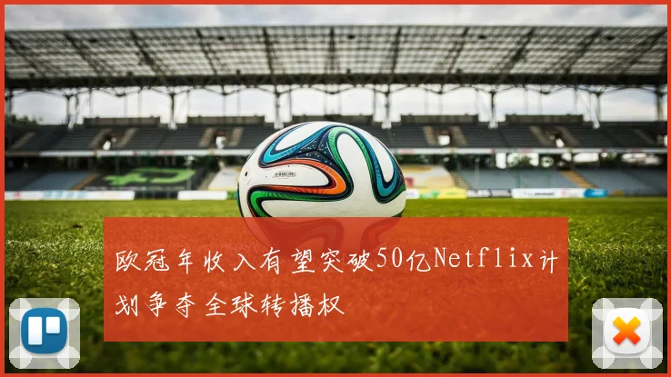 欧冠年收入有望突破50亿Netflix计划争夺全球转播权