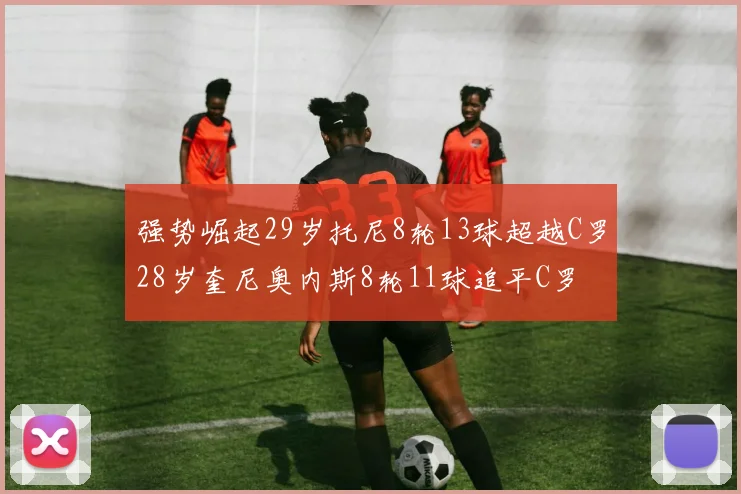 强势崛起29岁托尼8轮13球超越C罗28岁奎尼奥内斯8轮11球追平C罗