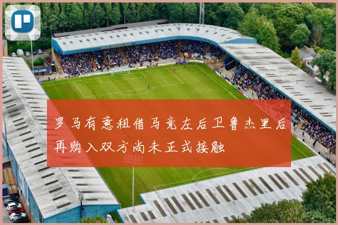 罗马有意租借马竞左后卫鲁杰里后再购入双方尚未正式接触