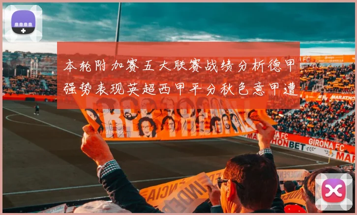 本轮附加赛五大联赛战绩分析德甲强势表现英超西甲平分秋色意甲遭遇挑战