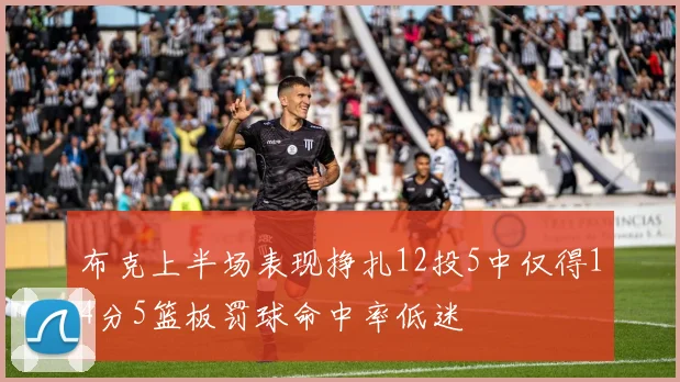 布克上半场表现挣扎12投5中仅得14分5篮板罚球命中率低迷