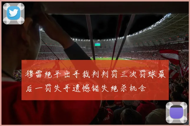 穆雷绝平出手裁判判罚三次罚球最后一罚失手遗憾错失绝杀机会