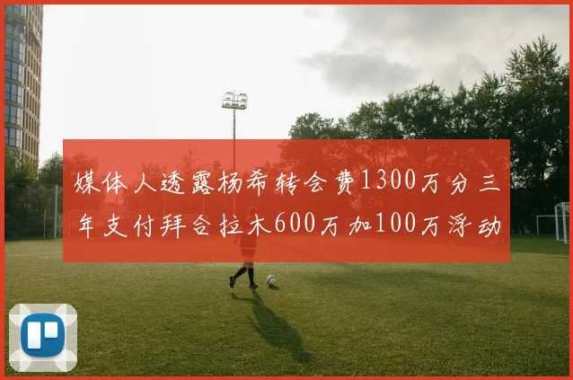 媒体人透露杨希转会费1300万分三年支付拜合拉木600万加100万浮动