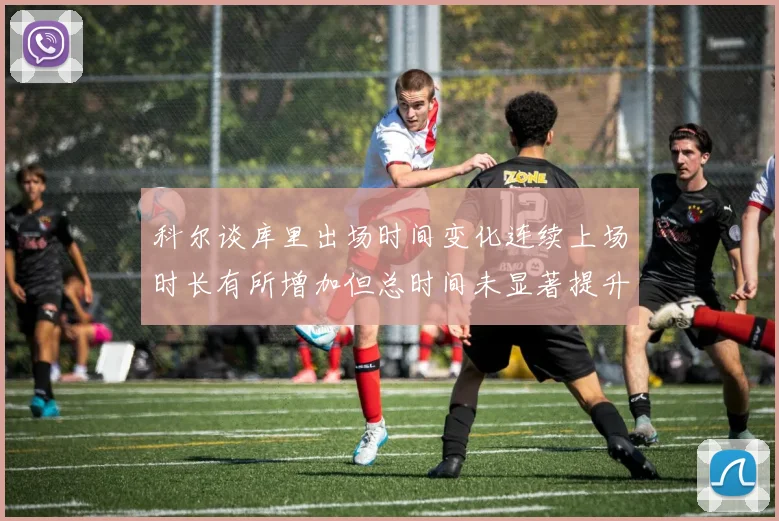 科尔谈库里出场时间变化连续上场时长有所增加但总时间未显著提升