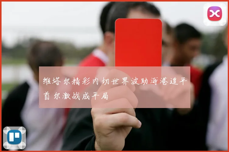 维塔尔精彩内切世界波助海港追平首尔激战成平局