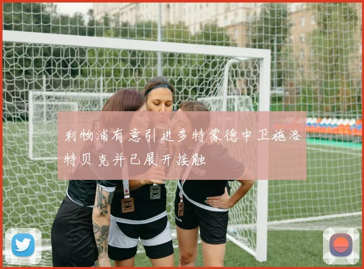 利物浦有意引进多特蒙德中卫施洛特贝克并已展开接触