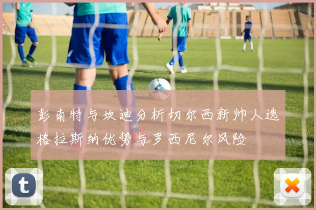 彭南特与坎迪分析切尔西新帅人选格拉斯纳优势与罗西尼尔风险