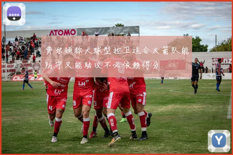 费尔顿称大球型控卫适合火箭队能防守又能助攻不必依赖得分