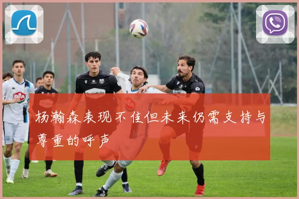 杨瀚森表现不佳但未来仍需支持与尊重的呼声