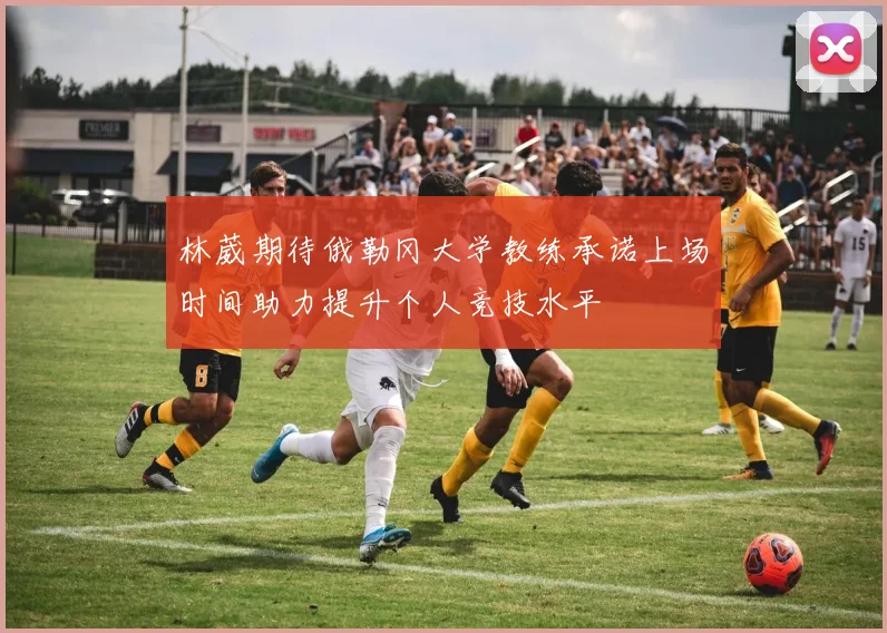 林葳期待俄勒冈大学教练承诺上场时间助力提升个人竞技水平