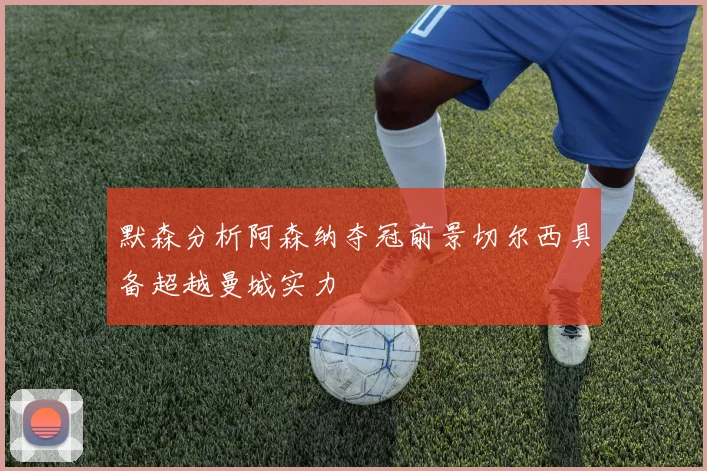 默森分析阿森纳夺冠前景切尔西具备超越曼城实力