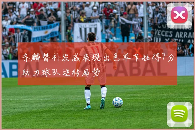 齐麟替补发威表现出色单节独得7分助力球队逆转局势