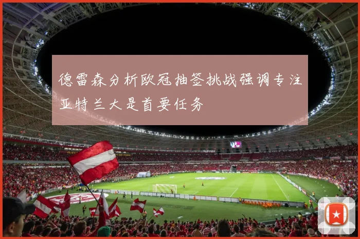 德雷森分析欧冠抽签挑战强调专注亚特兰大是首要任务