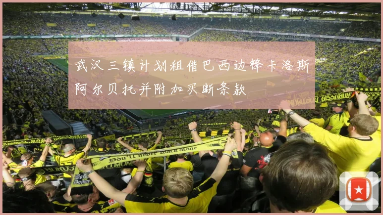 武汉三镇计划租借巴西边锋卡洛斯阿尔贝托并附加买断条款