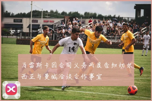 马雷斯卡因合同义务两度告知切尔西正与曼城洽谈合作事宜